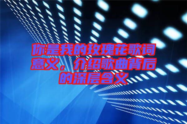 你是我的玫瑰花歌詞意義，介紹歌曲背后的深層含義