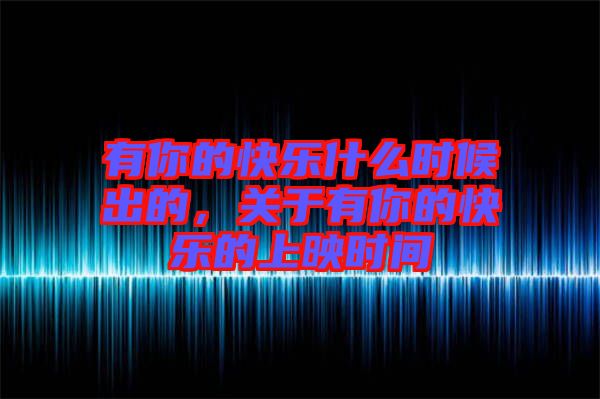 有你的快樂什么時候出的，關(guān)于有你的快樂的上映時間