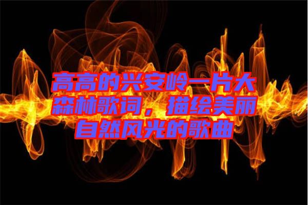 高高的興安嶺一片大森林歌詞，描繪美麗自然風(fēng)光的歌曲