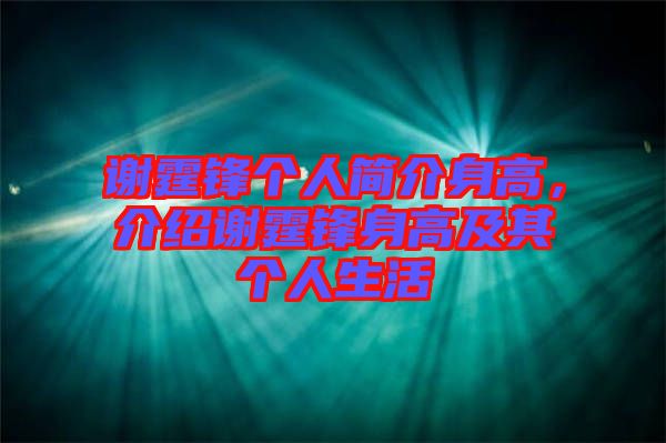 謝霆鋒個人簡介身高，介紹謝霆鋒身高及其個人生活