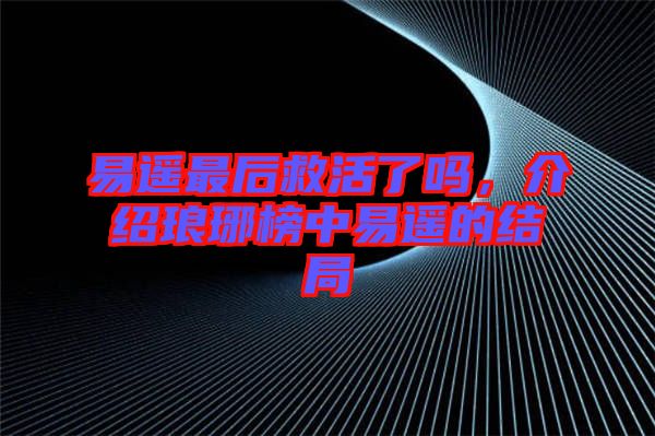 易遙最后救活了嗎，介紹瑯琊榜中易遙的結(jié)局