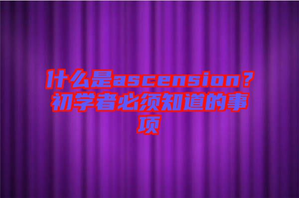 什么是ascension？初學(xué)者必須知道的事項