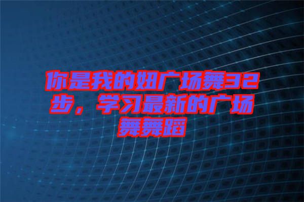 你是我的妞廣場舞32步，學(xué)習(xí)最新的廣場舞舞蹈