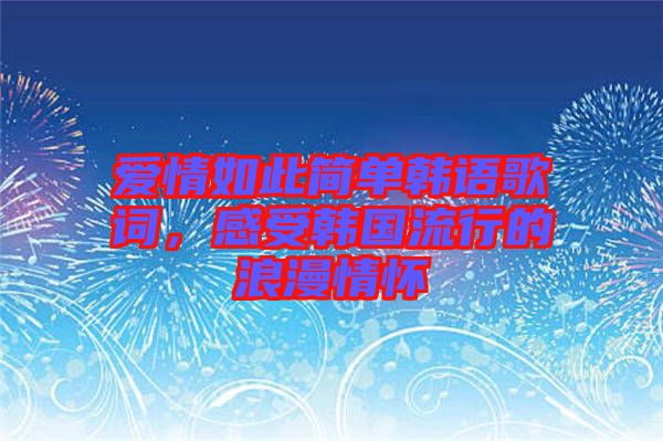 愛情如此簡單韓語歌詞，感受韓國流行的浪漫情懷