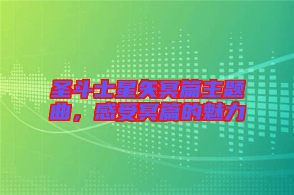 圣斗士星矢冥篇主題曲，感受冥篇的魅力