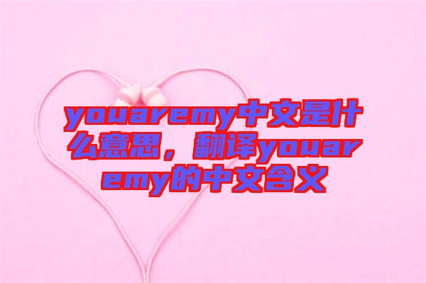 youaremy中文是什么意思，翻譯youaremy的中文含義