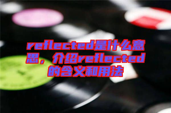 reflected是什么意思，介紹reflected的含義和用法