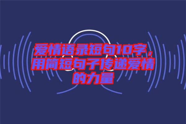 愛情語錄短句10字，用簡短句子傳遞愛情的力量