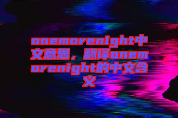 onemorenight中文意思，翻譯onemorenight的中文含義