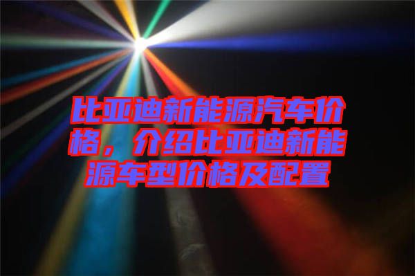 比亞迪新能源汽車價格，介紹比亞迪新能源車型價格及配置