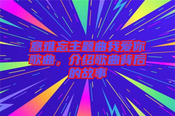 意難忘主題曲我愛你歌曲，介紹歌曲背后的故事