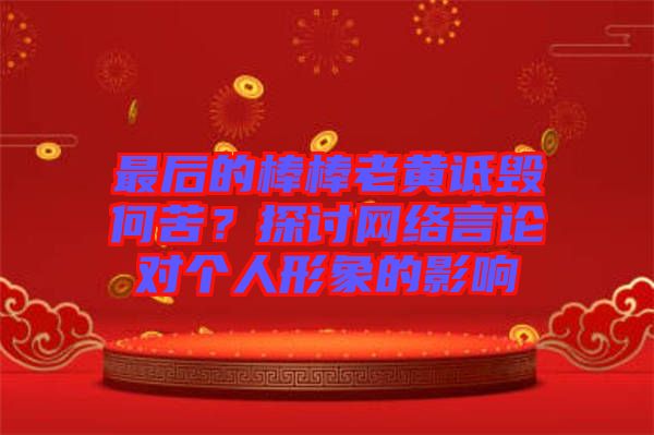 最后的棒棒老黃詆毀何苦？探討網(wǎng)絡言論對個人形象的影響