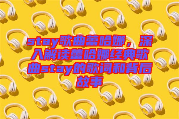 stay歌曲蕾哈娜，深入解讀蕾哈娜經(jīng)典歌曲stay的歌詞和背后故事