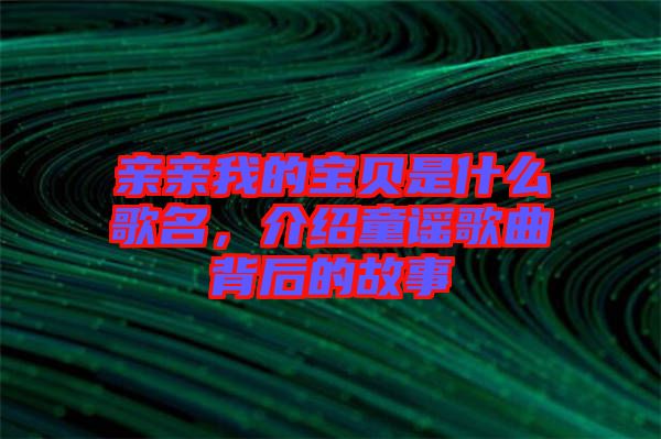 親親我的寶貝是什么歌名，介紹童謠歌曲背后的故事