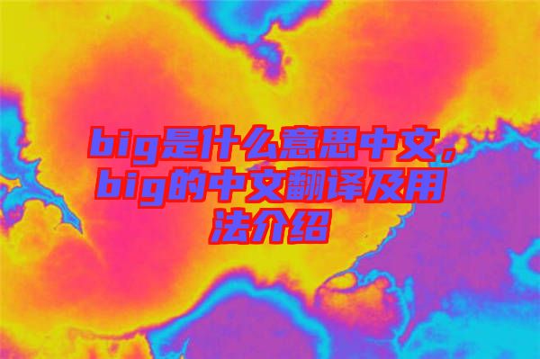 big是什么意思中文，big的中文翻譯及用法介紹