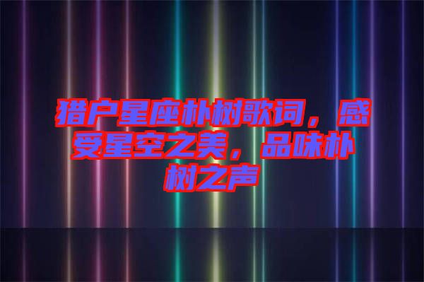 獵戶星座樸樹歌詞，感受星空之美，品味樸樹之聲