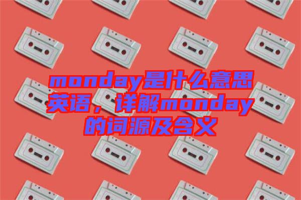 monday是什么意思英語，詳解monday的詞源及含義