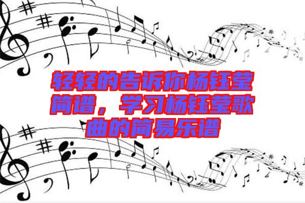 輕輕的告訴你楊鈺瑩簡譜，學習楊鈺瑩歌曲的簡易樂譜