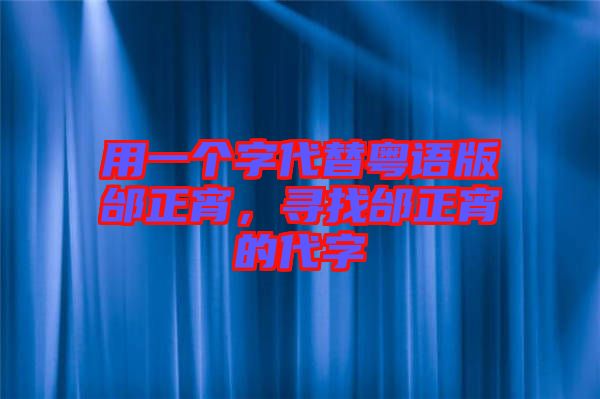 用一個(gè)字代替粵語版邰正宵，尋找邰正宵的代字