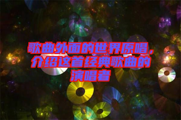 歌曲外面的世界原唱，介紹這首經(jīng)典歌曲的演唱者