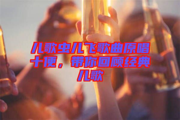 兒歌蟲兒飛歌曲原唱十便，帶你回顧經(jīng)典兒歌