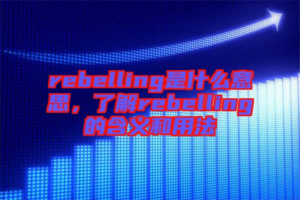 rebelling是什么意思，了解rebelling的含義和用法