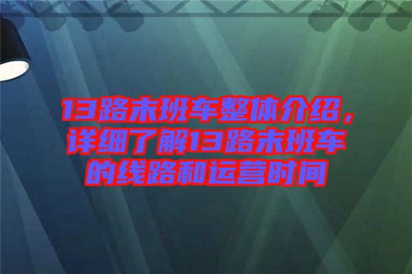 13路末班車整體介紹，詳細(xì)了解13路末班車的線路和運(yùn)營時(shí)間