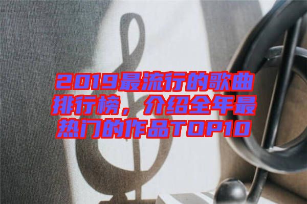 2019最流行的歌曲排行榜，介紹全年最熱門(mén)的作品TOP10