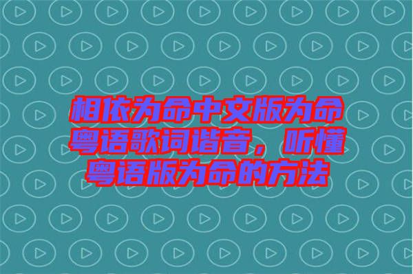 相依為命中文版為命粵語歌詞諧音，聽懂粵語版為命的方法