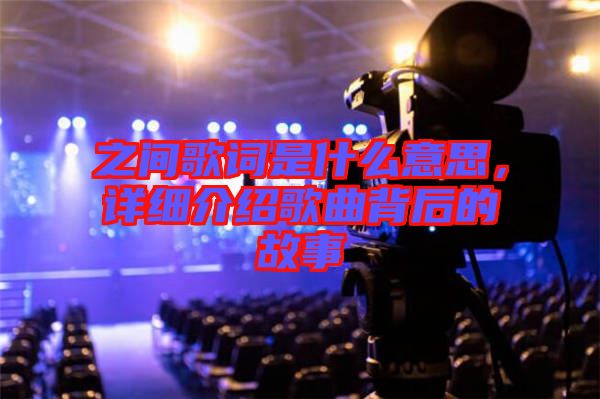 之間歌詞是什么意思，詳細(xì)介紹歌曲背后的故事