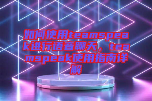 如何使用teamspeak進行語音聊天，teamspeak使用指南詳解