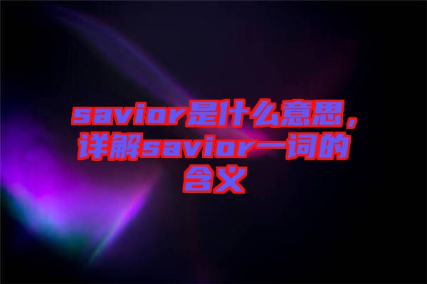 savior是什么意思，詳解savior一詞的含義