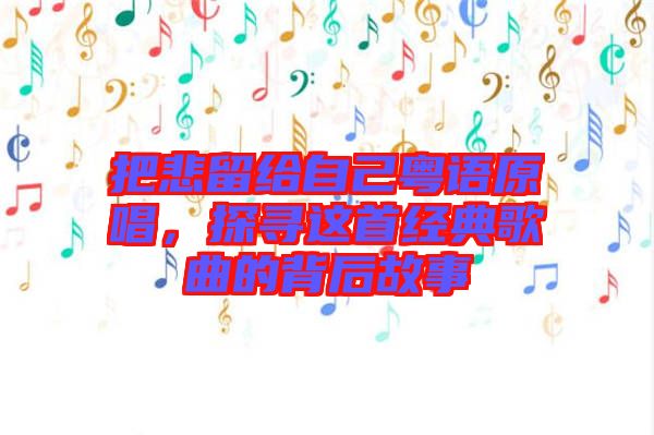 把悲留給自己粵語原唱，探尋這首經(jīng)典歌曲的背后故事