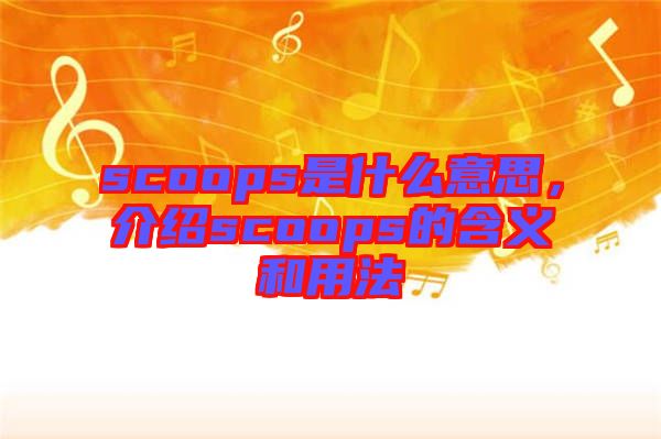 scoops是什么意思，介紹scoops的含義和用法