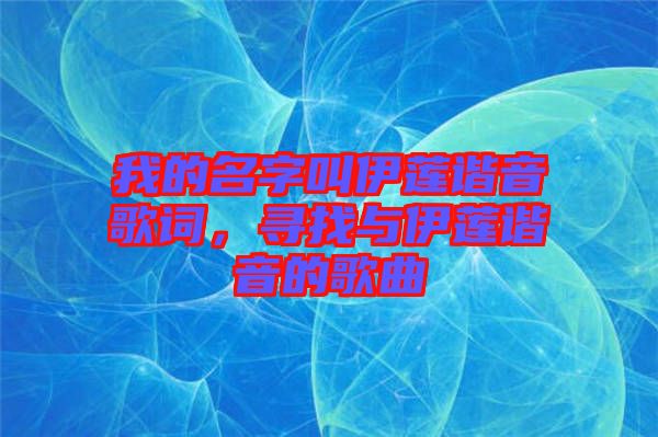 我的名字叫伊蓮諧音歌詞，尋找與伊蓮諧音的歌曲