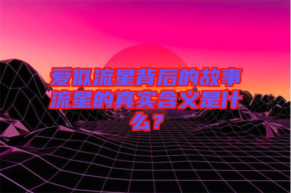 愛(ài)似流星背后的故事流星的真實(shí)含義是什么？