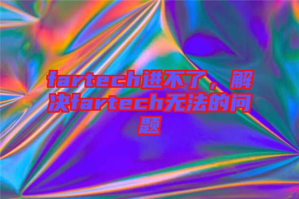 fartech進不了，解決fartech無法的問題