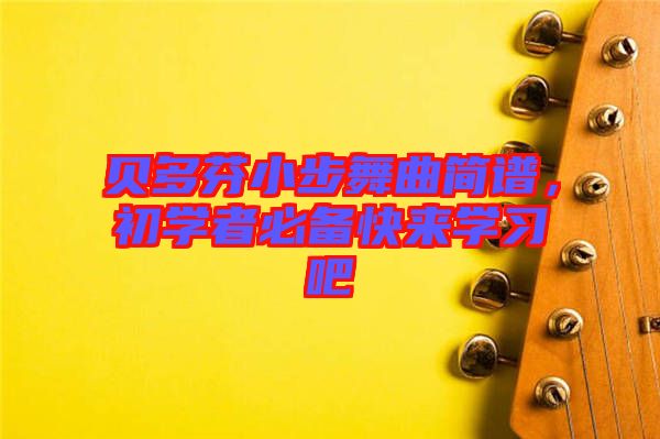 貝多芬小步舞曲簡(jiǎn)譜，初學(xué)者必備快來學(xué)習(xí)吧