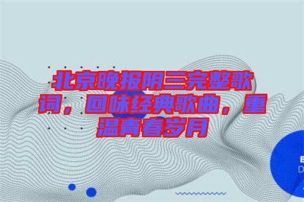 北京晚報陰三完整歌詞，回味經(jīng)典歌曲，重溫青春歲月