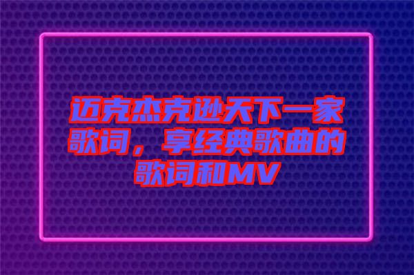 邁克杰克遜天下一家歌詞，享經(jīng)典歌曲的歌詞和MV