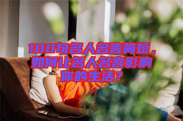 100句名人名言簡短，如何讓名人名言影響你的生活？