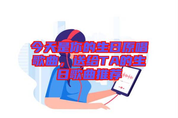 今天是你的生日原唱歌曲，送給TA的生日歌曲推薦