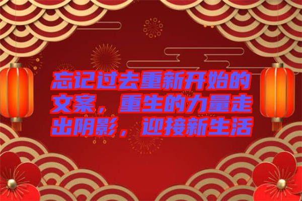 忘記過去重新開始的文案，重生的力量走出陰影，迎接新生活