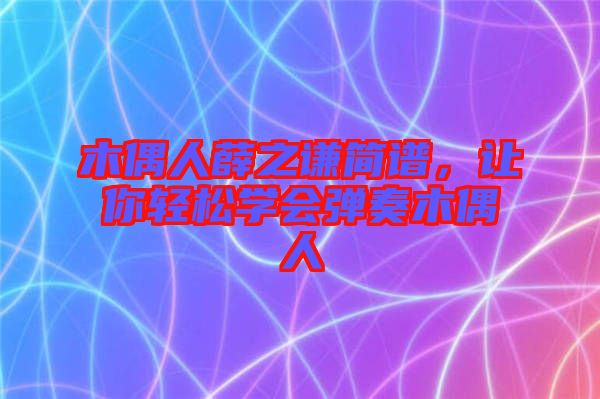 木偶人薛之謙簡(jiǎn)譜，讓你輕松學(xué)會(huì)彈奏木偶人