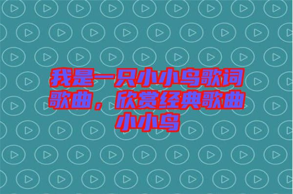 我是一只小小鳥歌詞歌曲，欣賞經(jīng)典歌曲小小鳥