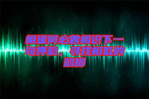 相逢何必曾相識下一句押韻，尋找相似的韻腳