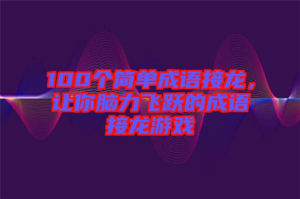 100個簡單成語接龍，讓你腦力飛躍的成語接龍游戲