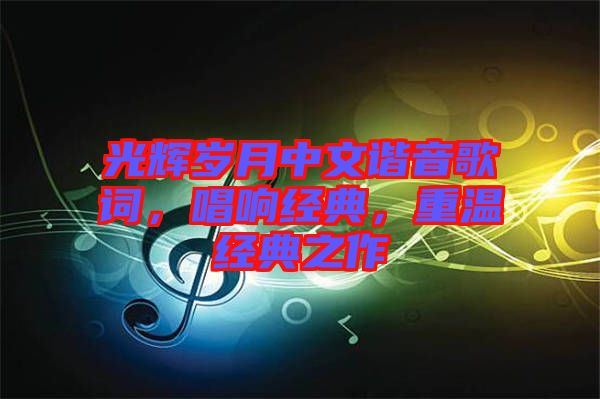 光輝歲月中文諧音歌詞，唱響經(jīng)典，重溫經(jīng)典之作