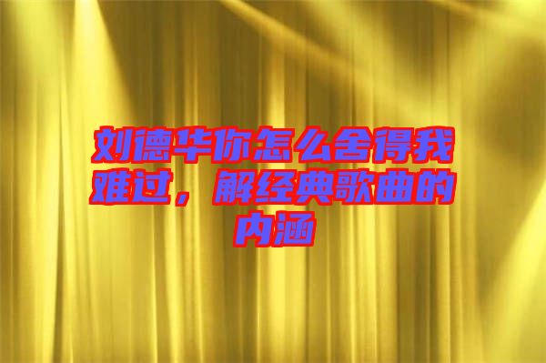 劉德華你怎么舍得我難過，解經(jīng)典歌曲的內(nèi)涵