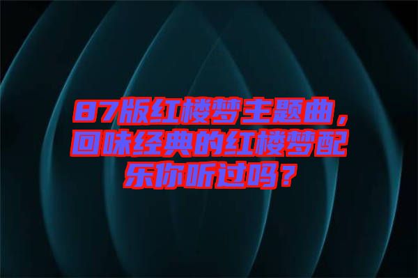 87版紅樓夢主題曲，回味經(jīng)典的紅樓夢配樂你聽過嗎？